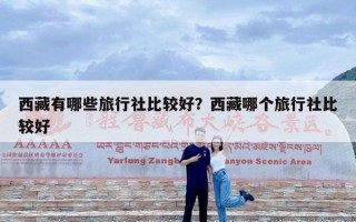 西藏有哪些旅行社比较好？西藏哪个旅行社比较好