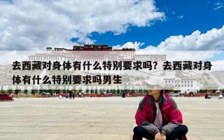 去西藏对身体有什么特别要求吗？去西藏对身体有什么特别要求吗男生