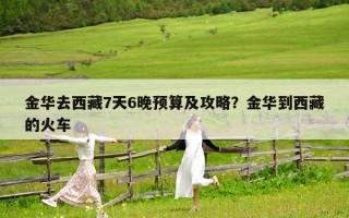 金华去西藏7天6晚预算及攻略？金华到西藏的火车