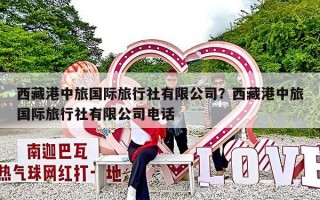 西藏港中旅国际旅行社有限公司？西藏港中旅国际旅行社有限公司电话