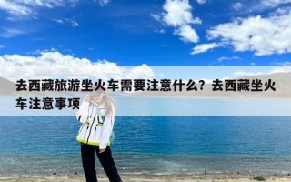 去西藏旅游坐火车需要注意什么？去西藏坐火车注意事项