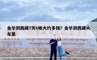 金华到西藏7天6晚大约多钱？金华到西藏火车票