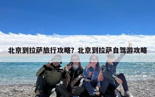 北京到拉萨旅行攻略？北京到拉萨自驾游攻略