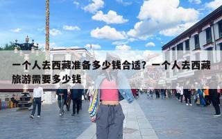 一个人去西藏准备多少钱合适？一个人去西藏旅游需要多少钱