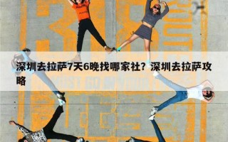 深圳去拉萨7天6晚找哪家社？深圳去拉萨攻略