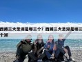西藏三大圣湖是哪三个？西藏三大圣湖是哪三个湖
