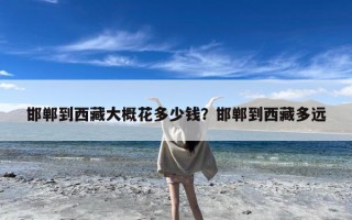 邯郸到西藏大概花多少钱？邯郸到西藏多远