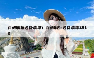 西藏旅游必备清单？西藏旅行必备清单2018