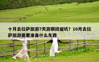 十月去拉萨旅游7天游跟团避坑？10月去拉萨旅游需要准备什么东西