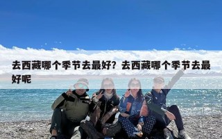 去西藏哪个季节去最好？去西藏哪个季节去最好呢
