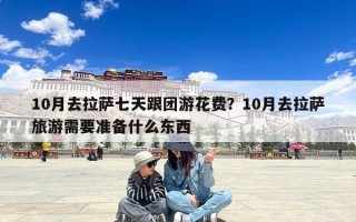 10月去拉萨七天跟团游花费？10月去拉萨旅游需要准备什么东西