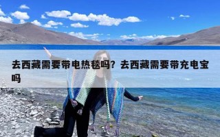 去西藏需要带电热毯吗？去西藏需要带充电宝吗