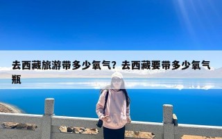 去西藏旅游带多少氧气？去西藏要带多少氧气瓶