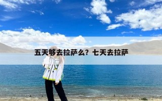 五天够去拉萨么？七天去拉萨