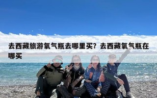 去西藏旅游氧气瓶去哪里买？去西藏氧气瓶在哪买