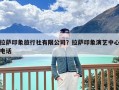 拉萨印象旅行社有限公司？拉萨印象演艺中心电话