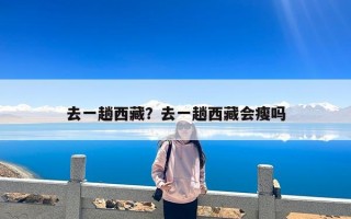 去一趟西藏？去一趟西藏会瘦吗