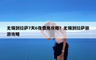 无锡到拉萨7天6夜费用攻略？无锡到拉萨旅游攻略