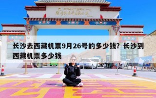 长沙去西藏机票9月26号的多少钱？长沙到西藏机票多少钱