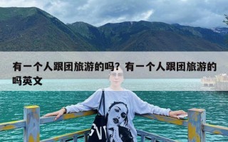 有一个人跟团旅游的吗？有一个人跟团旅游的吗英文