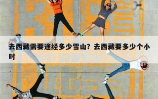 去西藏需要途经多少雪山？去西藏要多少个小时