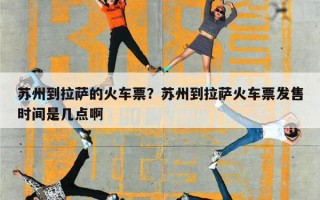 苏州到拉萨的火车票？苏州到拉萨火车票发售时间是几点啊