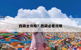 西藏全攻略？西藏必看攻略