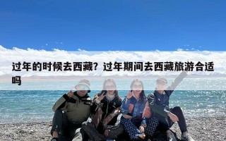 过年的时候去西藏？过年期间去西藏旅游合适吗