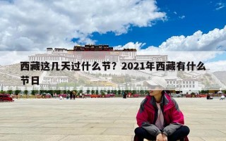 西藏这几天过什么节？2021年西藏有什么节日