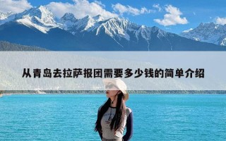 从青岛去拉萨报团需要多少钱的简单介绍