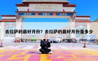 去拉萨的最好月份？去拉萨的最好月份是多少