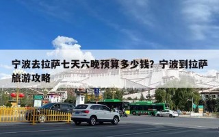 宁波去拉萨七天六晚预算多少钱？宁波到拉萨旅游攻略