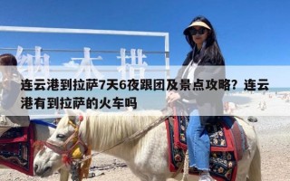 连云港到拉萨7天6夜跟团及景点攻略？连云港有到拉萨的火车吗