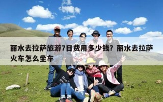 丽水去拉萨旅游7日费用多少钱？丽水去拉萨火车怎么坐车