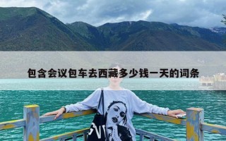 包含会议包车去西藏多少钱一天的词条
