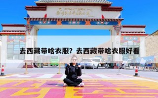 去西藏带啥衣服？去西藏带啥衣服好看