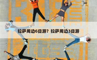 拉萨周边6日游？拉萨周边3日游