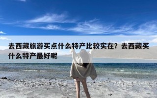 去西藏旅游买点什么特产比较实在？去西藏买什么特产最好呢