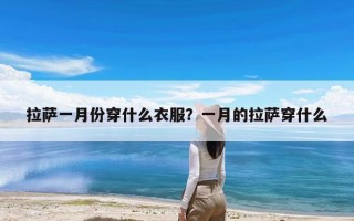 拉萨一月份穿什么衣服？一月的拉萨穿什么