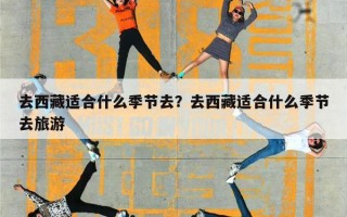 去西藏适合什么季节去？去西藏适合什么季节去旅游
