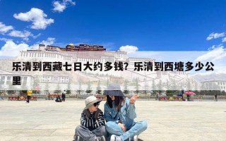 乐清到西藏七日大约多钱？乐清到西塘多少公里