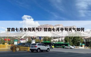 甘南七月中旬天气？甘南七月中旬天气如何