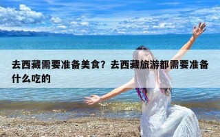 去西藏需要准备美食？去西藏旅游都需要准备什么吃的