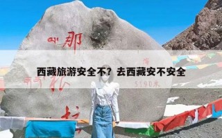 西藏旅游安全不？去西藏安不安全