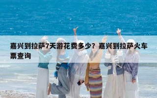 嘉兴到拉萨7天游花费多少？嘉兴到拉萨火车票查询