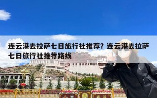 连云港去拉萨七日旅行社推荐？连云港去拉萨七日旅行社推荐路线