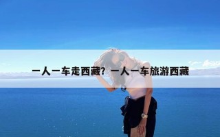 一人一车走西藏？一人一车旅游西藏