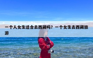 一个人女生适合去西藏吗？一个女生去西藏旅游