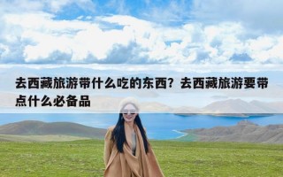 去西藏旅游带什么吃的东西？去西藏旅游要带点什么必备品