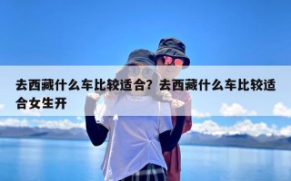 去西藏什么车比较适合？去西藏什么车比较适合女生开